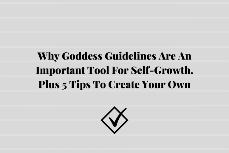 Why Goddess Guidelines Are An Important Tool For Self-Growth. Plus 5 Tips For Creating Your Own