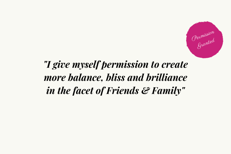 I give myself permission to create more balance, bliss and brilliance in the facet of Friends and Family
