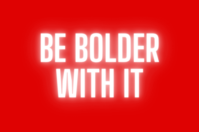 Be bolder with it