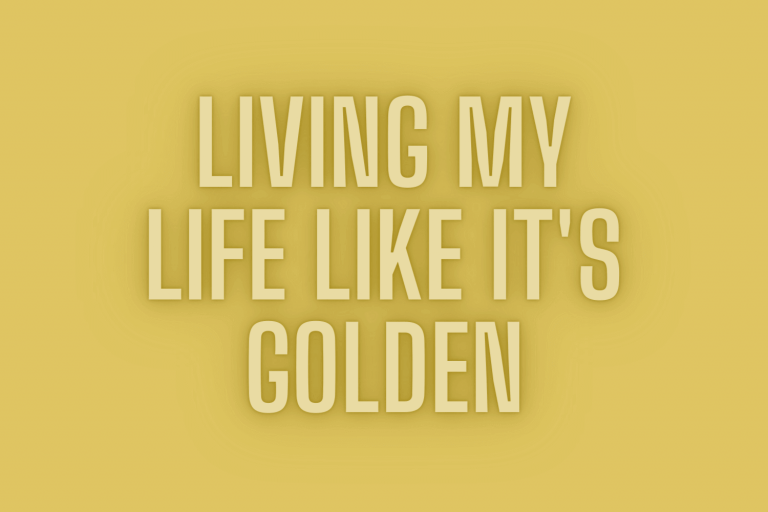 Living my life like it's golden